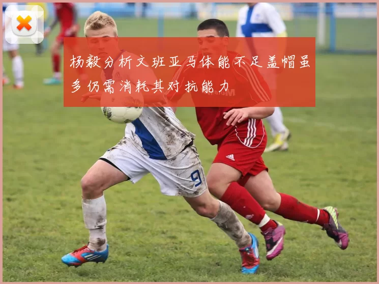 杨毅分析文班亚马体能不足盖帽虽多仍需消耗其对抗能力