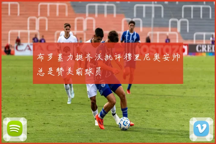 布罗基力挺齐沃批评穆里尼奥安帅总是赞美前球员