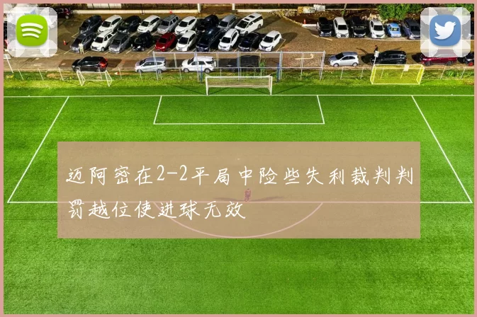 迈阿密在2-2平局中险些失利裁判判罚越位使进球无效