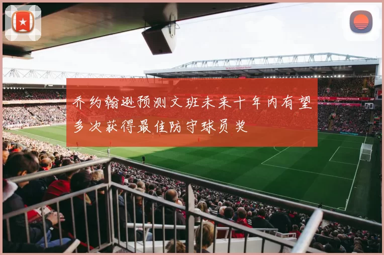 乔约翰逊预测文班未来十年内有望多次获得最佳防守球员奖