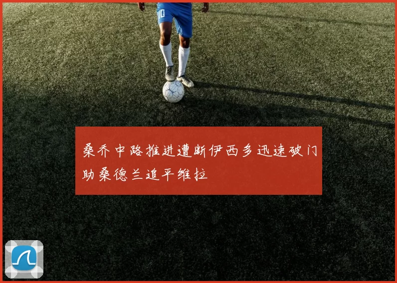 桑乔中路推进遭断伊西多迅速破门助桑德兰追平维拉
