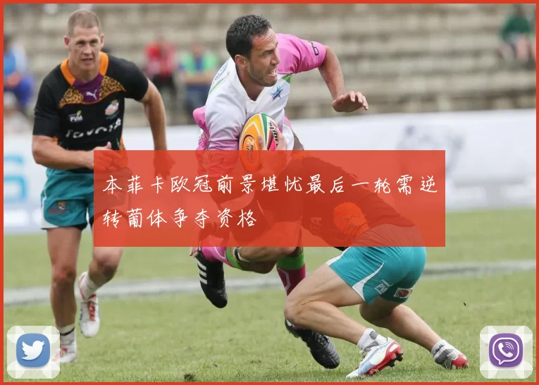 本菲卡欧冠前景堪忧最后一轮需逆转葡体争夺资格