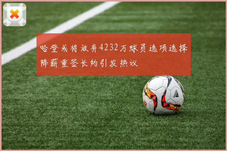哈登或将放弃4232万球员选项选择降薪重签长约引发热议